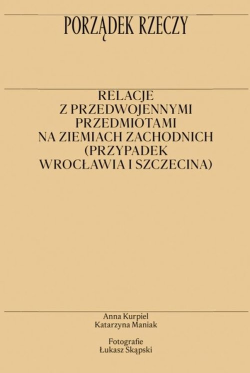 Image of Porządek rzeczy Relacje z przedwojennymi przedmiotami na ziemiach zachodnich (przypadek Wrocławia i Szczecina)
