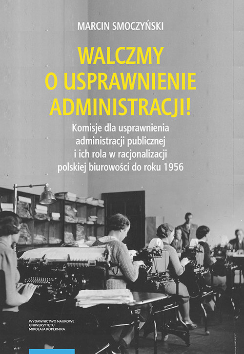 Image of Walczmy o usprawnienie administracji! Komisje dla usprawnienia administracji publicznej i ich rola w polskiej biurowości do roku 1956