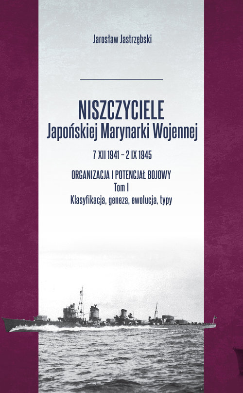 Image of Niszczyciele Japońskiej Marynarki Wojennej 7 XII 1941 - 2 IX 1945 Tom 1 Organizacja i potencjał bojowy