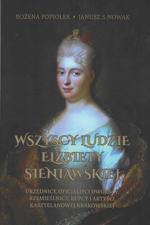 Image of Wszyscy ludzie Elżbiety Sieniawskiej Urzędnicy, oficjaliści dworscy, rzemieślnicy, kupcy i artyści kasztelanowej krakowskiej
