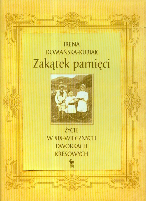 Image of Zakątek pamięci życie w XIX-wiecznych dworkach kresowych