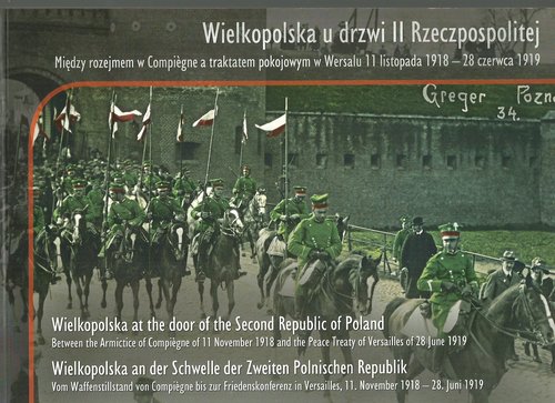Image of Wielkopolska u drzwi II Rzeczpospolitej Między rozejmem w Compiegne a traktatem w Wersalu 11 listopada 1918 - 28 czerwca 1919