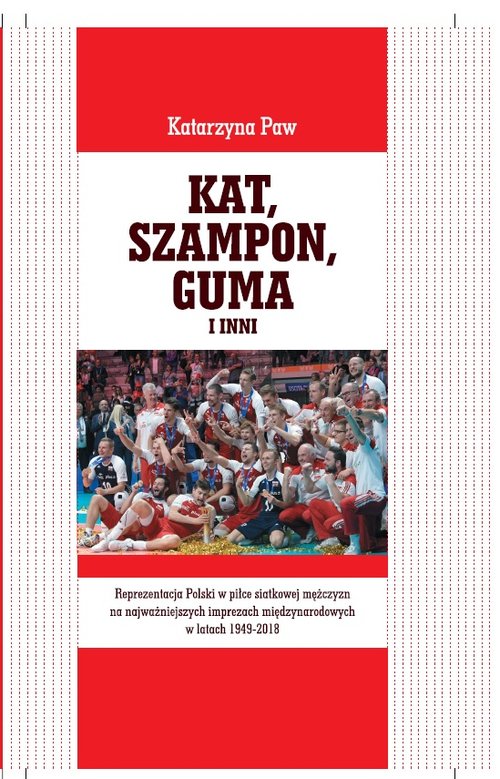 Image of Kat, Szampon, Guma i inni Reprezentacja Polski w piłce siatkowej mężczyzn na najważniejszych imprezach międzynarodowych w latach 1949-2018