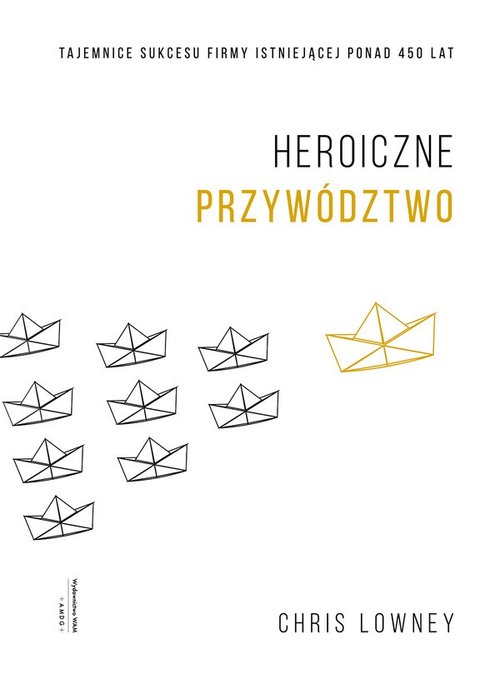 Image of Heroiczne przywództwo Tajemnice sukcesu firmy istniejącej ponad 450 lat