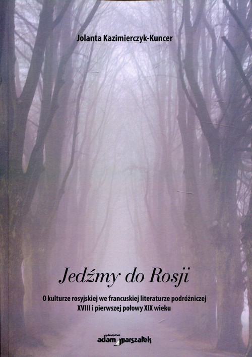 Image of Jedźmy do Rosji O kulturze rosyjskiej we francuskiej literaturze podróżniczej XVIII i pierwszej połowy XIX wieku