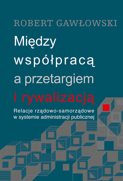 Image of Między współpracą a przetargiem i rywalizacją Relacje rządowo-samorządowe w systemie administracji publicznej