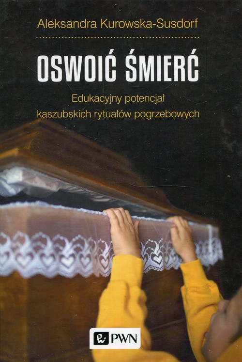 Image of Oswoić śmierć Edukacyjny potencjał kaszubskich rytuałów pogrzebowych