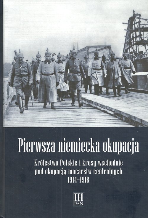 Image of Pierwsza niemiecka okupacja Królestwo Polskie i kresy wschodnie pod okupacją mocarstw centralnych 1914-1918