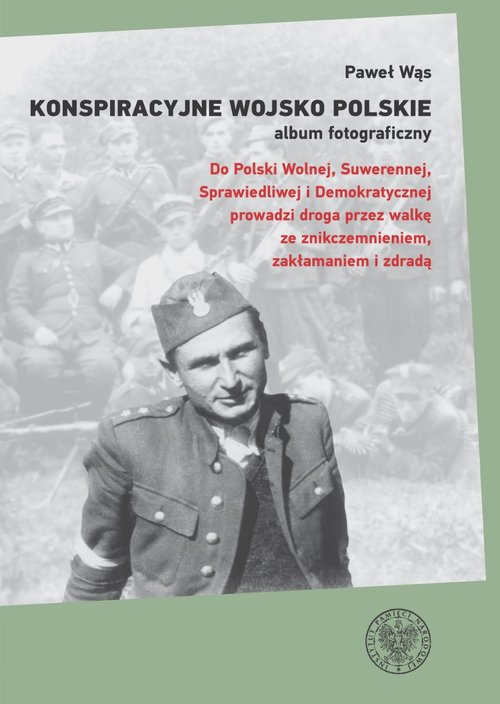 Image of Konspiracyjne Wojsko Polskie album fotograficzny Do Polski Wolnej, Suwerennej, Sprawiedliwej i Demokratycznej prowadzi droga przez walkę ze znikczemnieniem, zakłamaniem i zdradą
