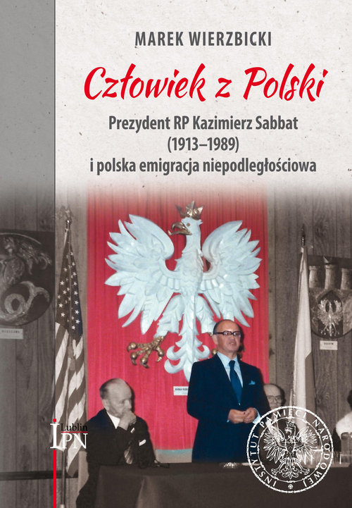 Image of Człowiek z Polski Prezydent Kazimierz Sabbat (1913-1989) i polska emigracja niepodległościowa