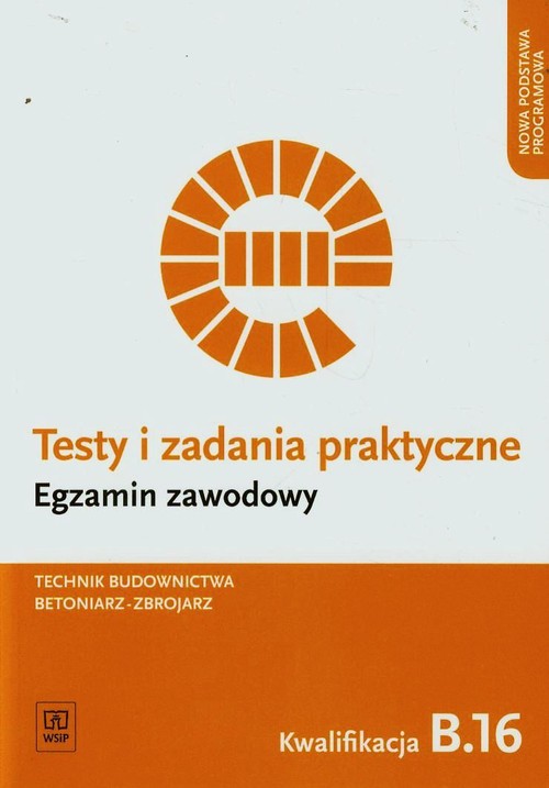 Image of Testy i zadania praktyczne Egzamin zawodowy Technik budownictwa betoniarz-zbrojarz Kwalifikacja B.16 Szkoła ponadgimnazjalna