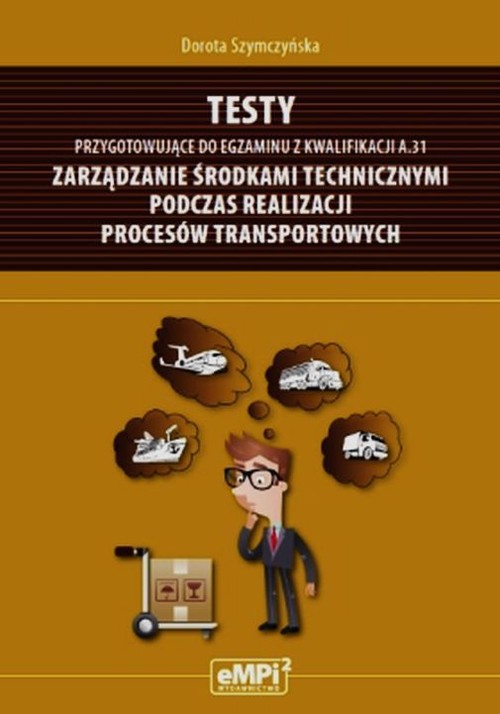 Image of Testy przygotowujące do egzaminu z kwalifikacji A.31 Zarządzanie środkami technicznymi podczas realizacji procesów transportowych Szkoła ponadgimnazjalna