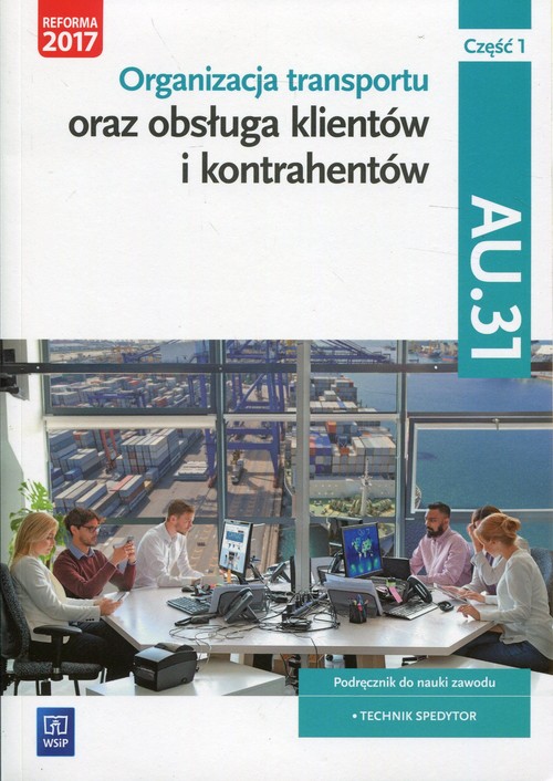 Image of Organizacja transportu oraz obsługa klientów i kontrahentów Kwalifikacja AU.31 Część 1 Podręcznik do nauki zawodu Technik spedytor