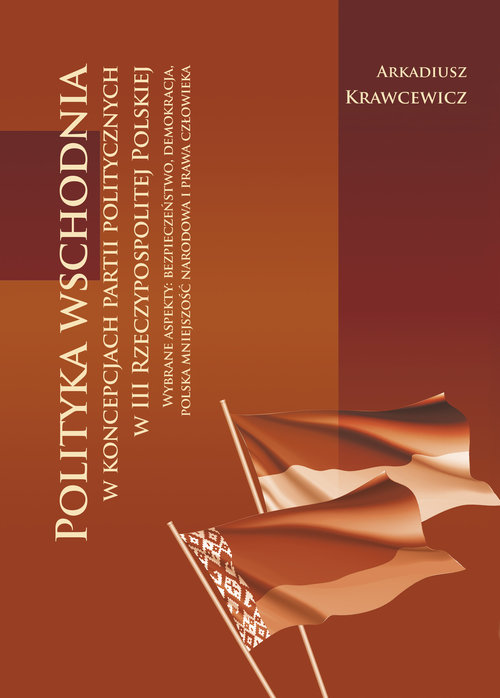 Image of Polityka wschodnia w koncepcjach partii politycznych w III Rzeczypospolitej Polskiej Wybrane aspekty: bezpieczeństwo, demokracja, polska mniejszość narodowa i prawa człowieka