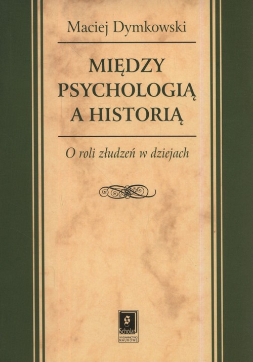 Image of Między psychologią a historią O roli złudzeń w dziejach