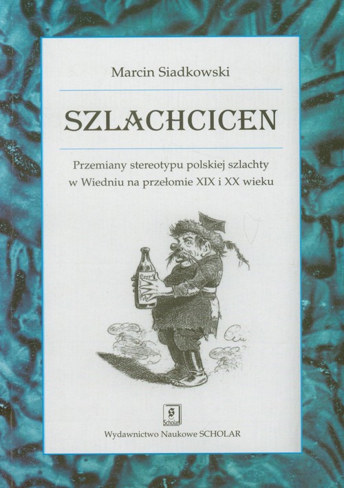 Image of Szlachcicen Przemiany stereotypu polskiej szlachty w Wiedniu na przełomie XIX i XX wieku