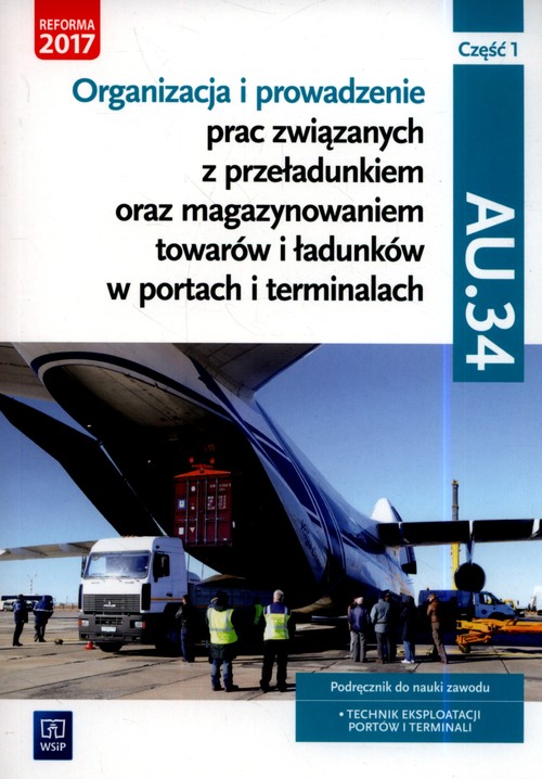 Image of Organizacja i prowadzenie prac związanych z przeładunkiem oraz magazynowaniem towarów i ładunków w portach i terminalach. Kwalifikacja AU.34. Podręcznik do nauki zawodu technik eksploatacji portów i terminali. Część 1 Szkoły ponadgimnazjalne i ponadp