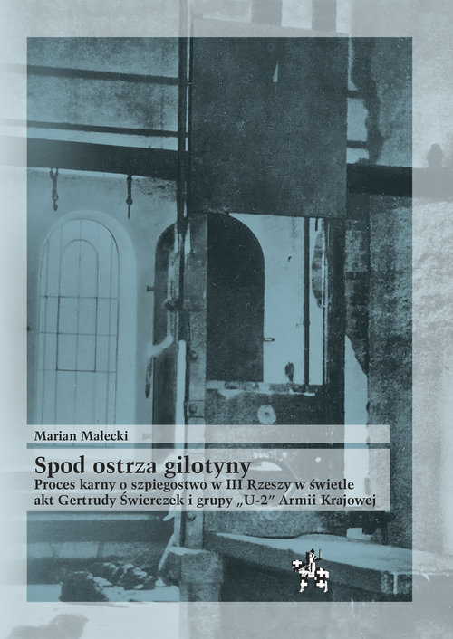 Image of Spod ostrza gilotyny Proces karny o szpiegostwo w III Rzeszy w świetle akt Gertrudy Świerczek