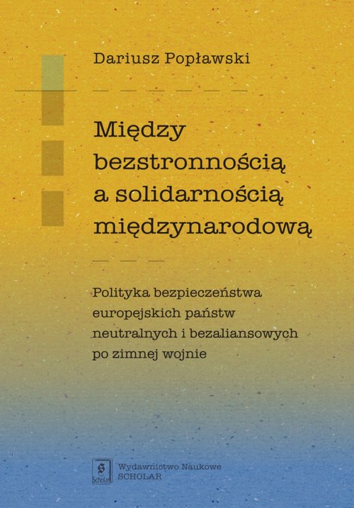 Image of Między bezstronnością a solidarnością międzynarodową Polityka bezpieczeństwa europejskich państw neutralnych i bezaliansowych po zimnej wojnie