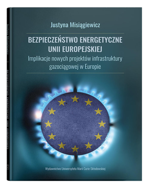 Image of Bezpieczeństwo energetyczne Unii Europejskiej. Implikacje nowych projektów infrastruktury gazociągowej w Europie