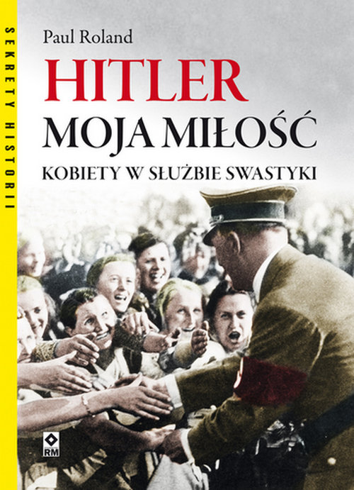 Image of Hitler moja miłość. Kobiety w służbie swastyki.