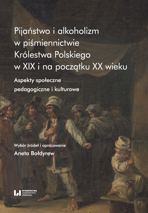 Image of Pijaństwo i alkoholizm w piśmiennictwie Królestwa Polskiego w XIX i na początku XX wieku Aspekty społeczne, pedagogiczne i kulturowe