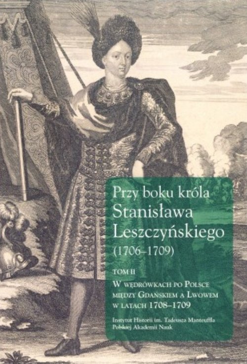 Image of Przy boku króla Stanisława Leszczyńskiego (1706-1709) Tom 2 W wędrówkach po Polsce między Gdańskiem a Lwowem w latach 1708-1709