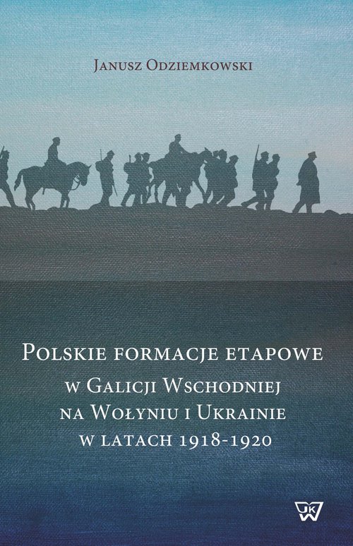 Image of Polskie formacje etapowe w Galicji Wschodniej na Wołyniu i Ukrainie w latach 1918-1920