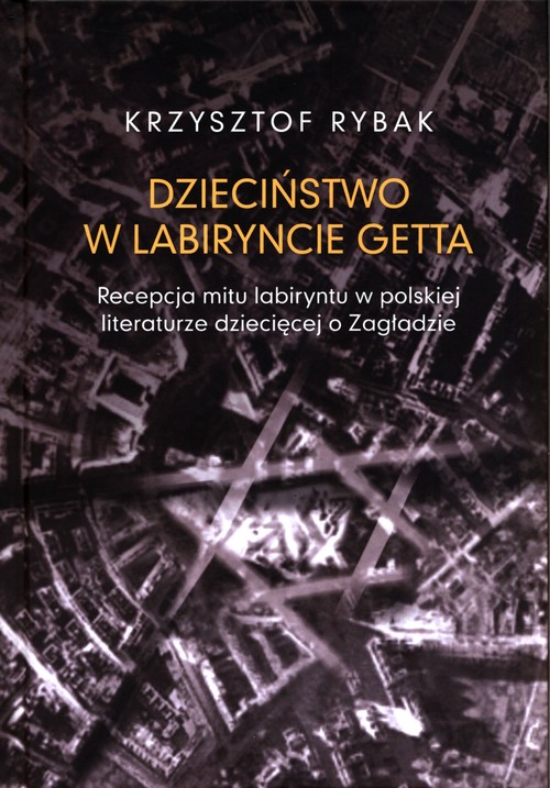 Image of Dzieciństwo w labiryncie getta Recepcja mitu labiryntu w polskiej literaturze dziecięcej o Zagładzi