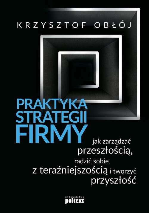 Image of Praktyka strategii firmy Jak zarządzać przeszłością, radzić sobie z teraźniejszością i tworzyć przyszłość
