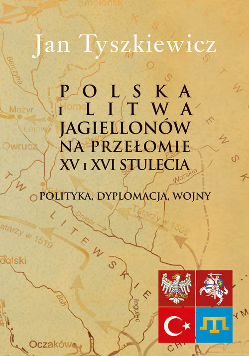 Image of Polska i Litwa Jagiellonów na przełomie XV i XVI stulecia Polityka, dyplomacja, wojny