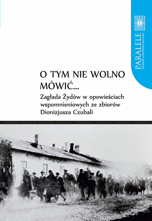 Image of O tym nie wolno mówić... Zagłada Żydów w opowieściach wspomnieniowych ze zbiorów Dionizjusza Czubali