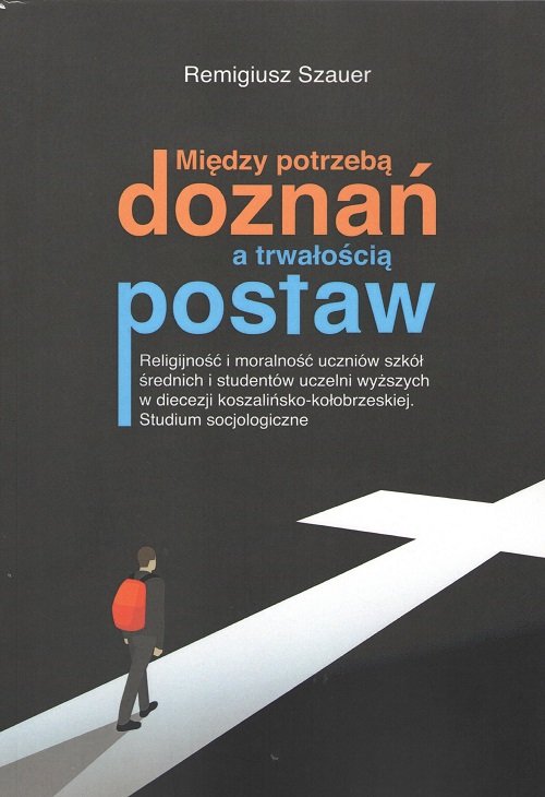 Image of Między potrzebą doznań a trwałością postaw Religijność i moralność uczniów szkół średnich i studentów uczelni wyższych w diecezji koszalińsko-kołobrzeskiej. Studium socjologiczne