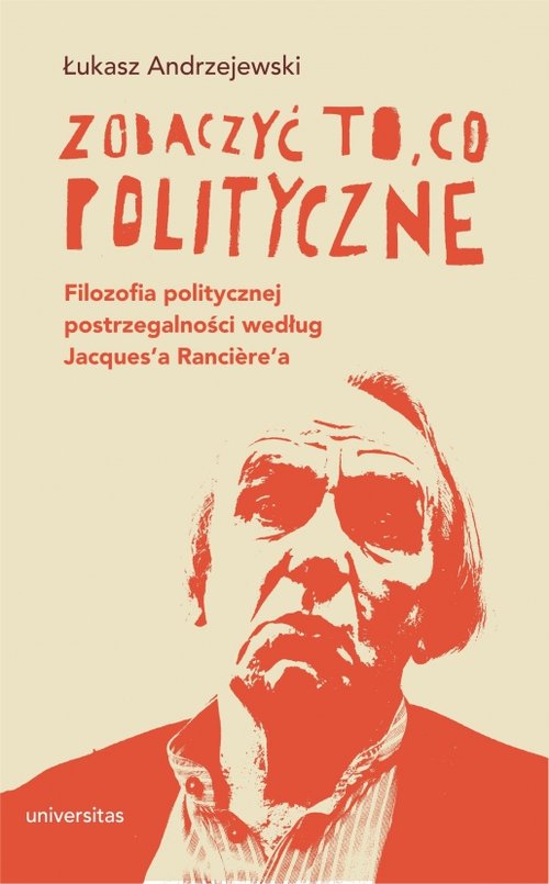 Image of Zobaczyć to, co polityczne. Filozofia politycznej postrzegalności według Jacques’a Ranciere’a