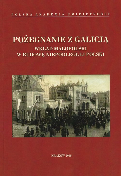 Image of Pożegnanie z Galicją Wkład Małopolski w budowę niepodległej Polski