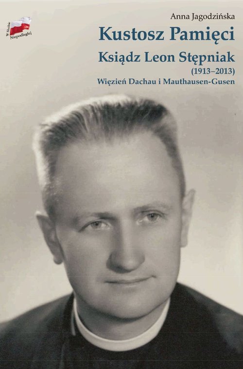 Image of Kustosz Pamięci. Ksiądz Leon Stępniak (1913-2013). Więzień Dachau i Mauthausen-Gusen.