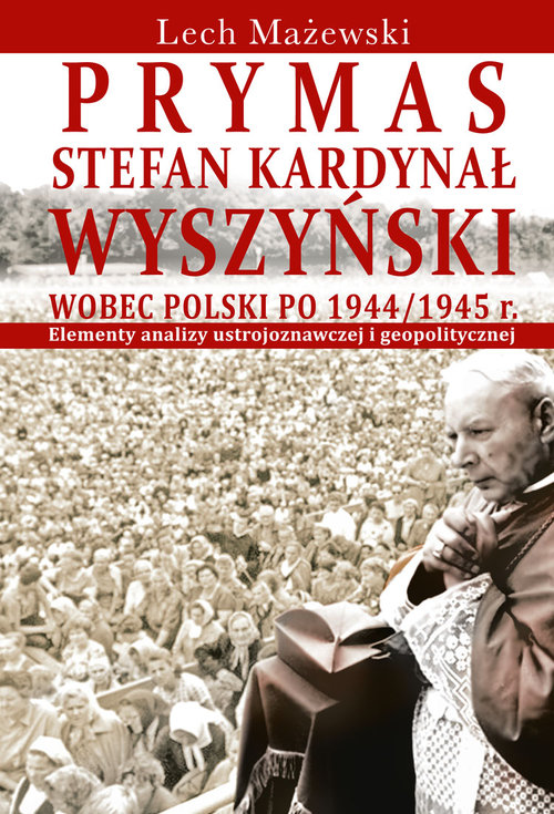 Image of Prymas Stefan Kardynał Wyszyński wobec Polski po 1944/1945 r. Elementy analizy ustrojoznawczej i geopolitycznej