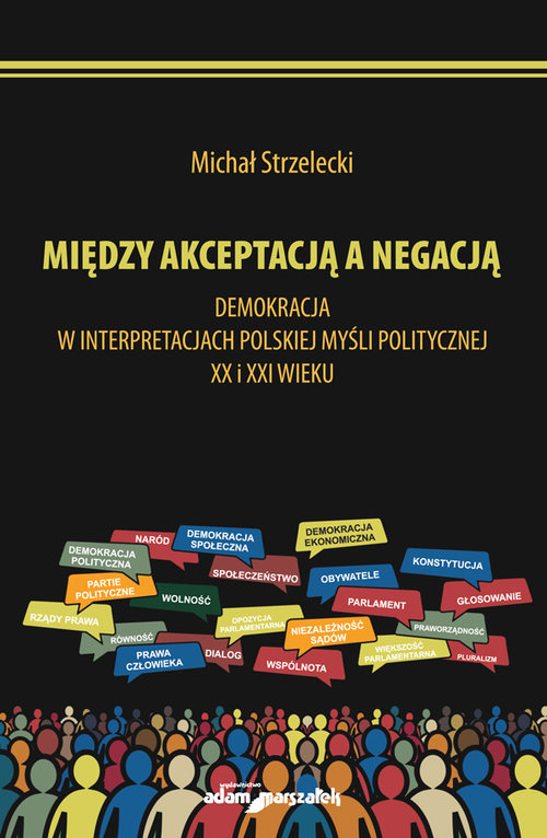 Image of Michał Strzelecki Między akceptacją a negacją. Demokracja w interpretacjach polskiej myśli politycznej