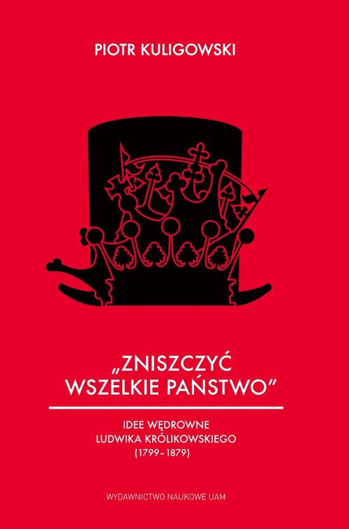 Image of Zniszczyć wszelkie państwo Idee wędrowne Ludwika Królikowskiego (1799-1879)