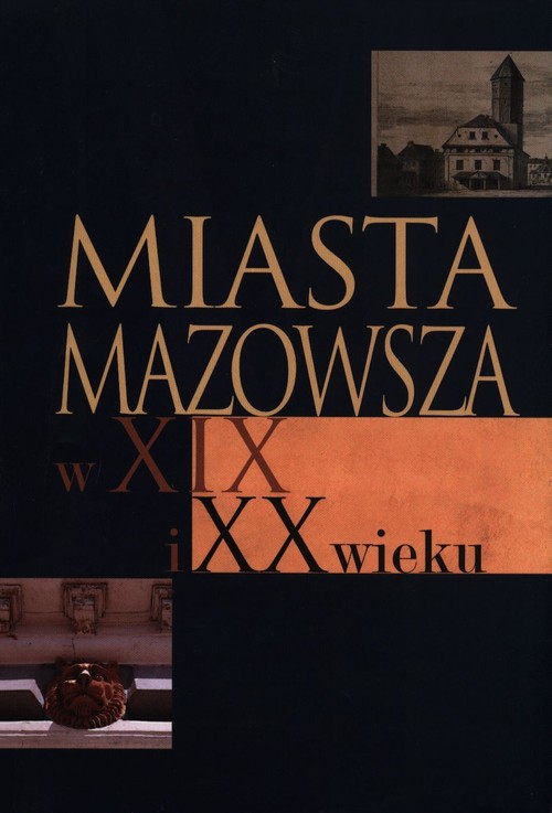 Image of Miasta Mazowsza w XIX i XX wieku Wybrane zagadnienia społeczno-gospodarcze i kulturowe do 1939 roku