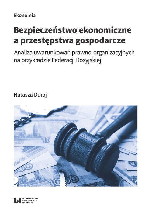 Image of Bezpieczeństwo ekonomiczne a przestępstwa gospodarcze Analiza uwarunkowań prawno-organizacyjnych na przykładzie Federacji Rosyjskiej