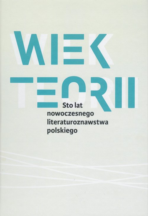 Image of Wiek teorii Sto lat nowoczesnego literaturoznawstwa polskiego