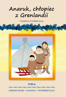 Image of Anaruk, chłopiec z Grenlandii Czesława Centkiewicza. Streszczenie, analiza, interpretacja