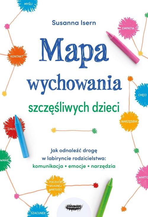 Image of Mapa wychowania szczęśliwych dzieci Jak odnaleźć drogę w labiryncie rodzicielstwa: komunikacja, emo