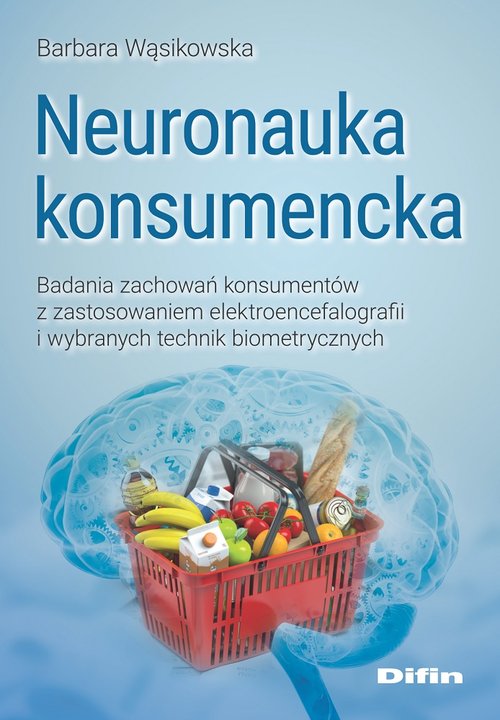 Image of Neuronauka konsumencka Badania zachowań konsumentów z zastosowaniem elektroencefalografii i wybranych technik biometrycznych