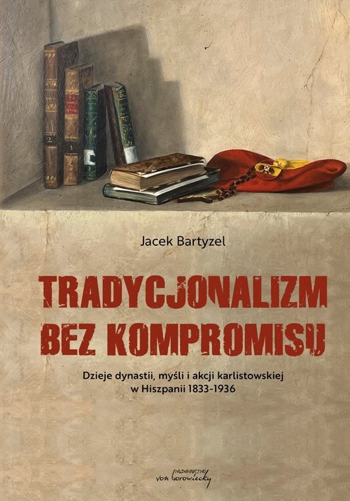 Image of Tradycjonalizm bez kompromisu Dzieje dynastii, myśli i akcji karlistowskiej w Hiszpanii 1833-1936