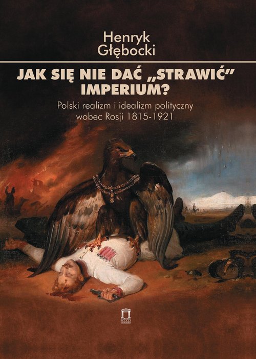 Image of Jak się nie dać 'strawić' Imperium? Polski realizm i idealizm polityczny wobec Rosji 1815-1921