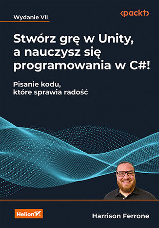 Image of Stwórz grę w Unity, a nauczysz się programowania w C#! Pisanie kodu, które sprawia radość wyd. 7
