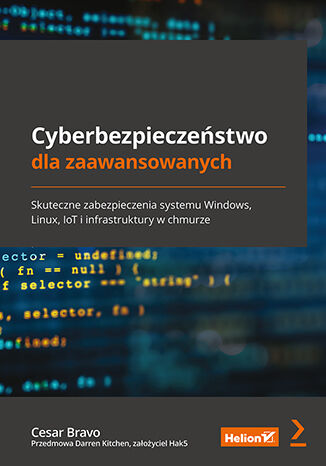 Image of Cyberbezpieczeństwo dla zaawansowanych. Skuteczne zabezpieczenia systemu Windows, Linux, IoT i infrastruktury w chmurz