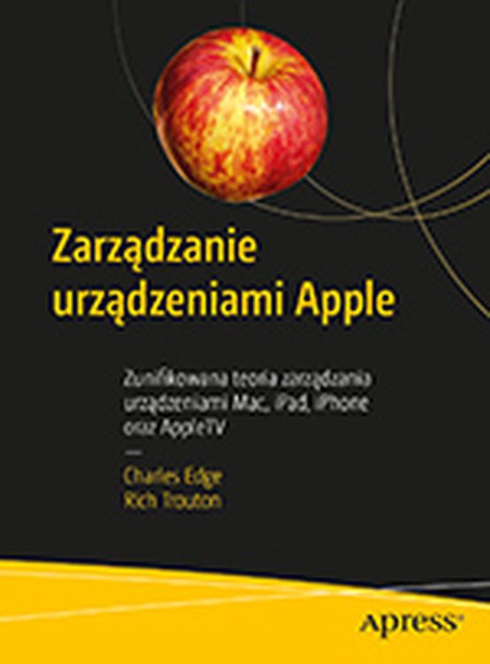 Image of Zarządzanie urządzeniami Apple. Zunifikowana teoria zarządzania urządzeniami Mac, iPad, iPhone oraz AppleTV